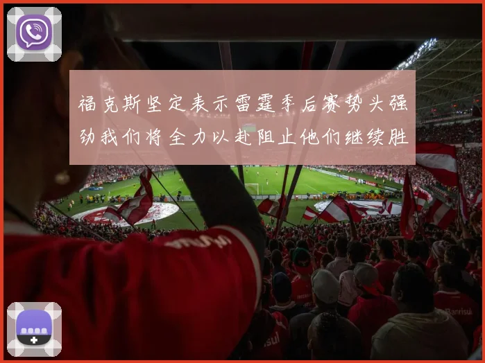 福克斯坚定表示雷霆季后赛势头强劲我们将全力以赴阻止他们继续胜利