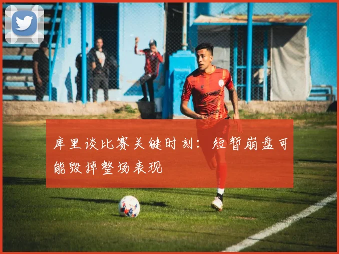 库里谈比赛关键时刻：短暂崩盘可能毁掉整场表现