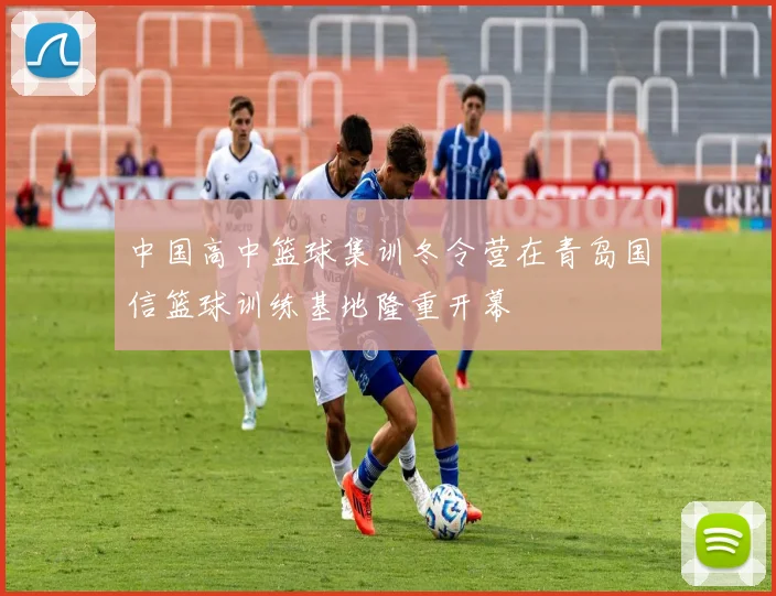 中国高中篮球集训冬令营在青岛国信篮球训练基地隆重开幕