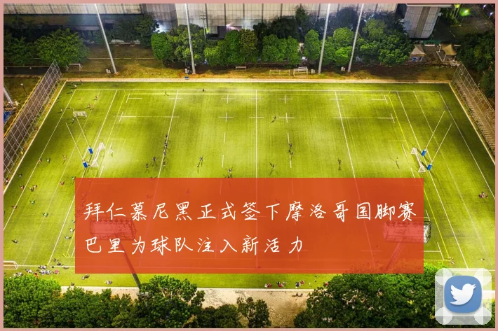 拜仁慕尼黑正式签下摩洛哥国脚赛巴里为球队注入新活力