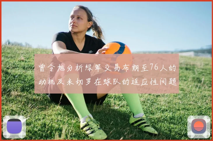 曾令旭分析绿军交易布朗至76人的动机及米切罗在球队的适应性问题
