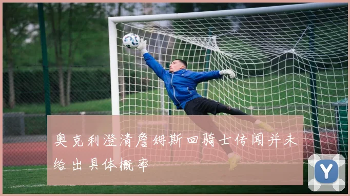 奥克利澄清詹姆斯回骑士传闻并未给出具体概率