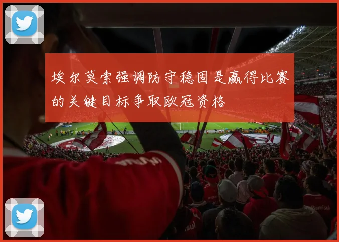 埃尔莫索强调防守稳固是赢得比赛的关键目标争取欧冠资格